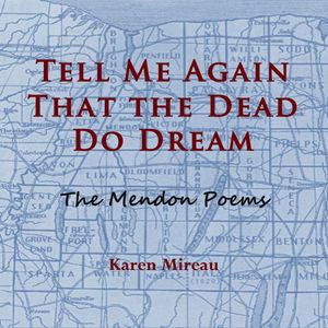 TELL ME AGAIN THAT THE DEAD DO DREAM : The Mendon Poems - Karen Mireau