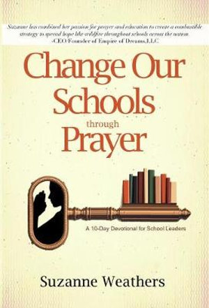 Changing Our Schools Through Prayer : A 10-Day Devotional for School Leaders - Suzanne Weathers