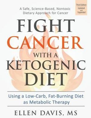 Fight Cancer with a Ketogenic Diet : Using a Low-Carb, Fat-Burning Diet as Metabolic Therapy - Ellen Davis