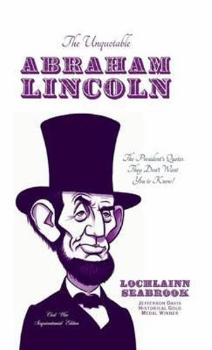 The Unquotable Abraham Lincoln : The President's Quotes They Don't Want You to Know! - Lochlainn Seabrook