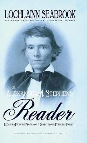 The Alexander H. Stephens Reader : Excerpts From the Works of a Confederate Founding Father - Lochlainn Seabrook