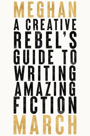 A Creative Rebel's Guide to Writing Amazing Fiction - Meghan March