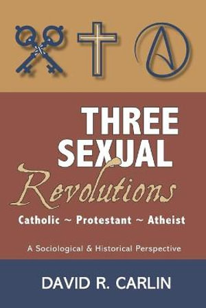 Three Sexual Revolutions : Catholic, Protestant, Atheist - David R. Carlin