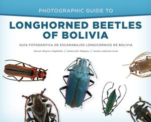 Photographic Guide to Longhorned Beetles of Bolivia : Guia Fotografica de Escarabajos Longicornios de Bolivia - Steven Wayne Lingafelter