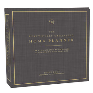 Beautifully Organized Home Planner : The Ultimate Step-by-Step Guide to Organizing Your Home Life - Nikki Boyd