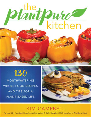 The PlantPure Kitchen : 130 Mouthwatering, Whole Food Recipes and Tips for a Plant-Based Life - Kim Campbell