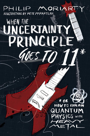 When the Uncertainty Principle Goes to 11 : Or How to Explain Quantum Physics with Heavy Metal - Philip Moriarty