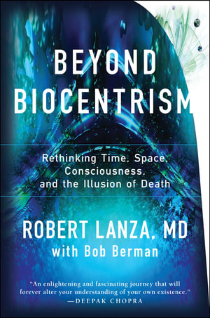 Beyond Biocentrism : Rethinking Time, Space, Consciousness, and the Illusion of Death - Robert Lanza