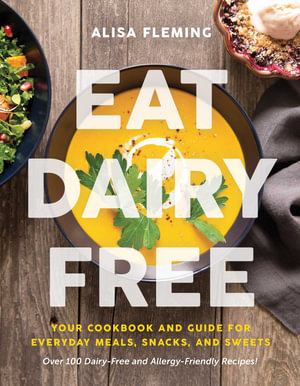 Eat Dairy Free : Your Essential Cookbook for Everyday Meals, Snacks, and Sweets - Alisa Fleming