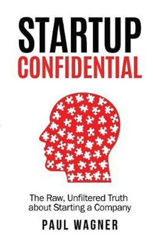 STARTUP Confidential : The Raw, Unfiltered Truth About Starting A Company - Paul Wagner