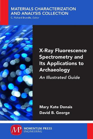 X-Ray Fluorescence Spectrometry and Its Applications to Archaeology : An Illustrated Guide - Mary kate Donais