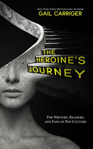 The Heroine's Journey : For Writers, Readers, and Fans of Pop Culture - Gail Carriger