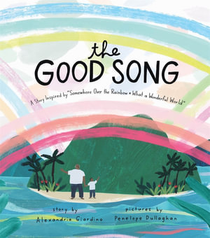 The Good Song : A Story Inspired by "Somewhere Over the Rainbow / What a Wonderful World" - Alexandria Giardino