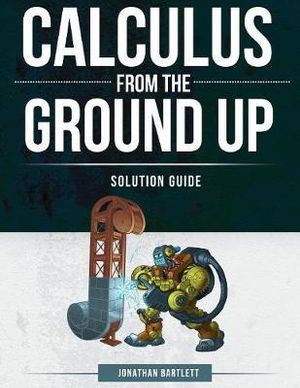 Calculus from the Ground Up Solution Guide - Jonathan Laine Bartlett