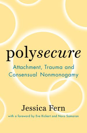 Polysecure : Attachment, Trauma and Consensual Nonmonogamy - Jessica Fern