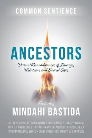 Ancestors : Divine Remembrances of Lineage, Relations and Sacred Sites - Mindahi Bastida