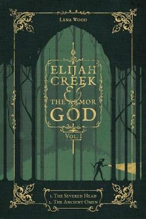 Elijah Creek & The Armor of God Vol. I : I. The Severed Head, II. The Ancient Omen - Lena Wood