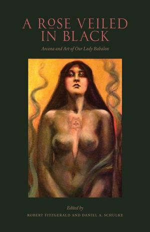 A Rose Veiled in Black : Art and Arcana of Our Lady Babalon - Robert Fitzgerald