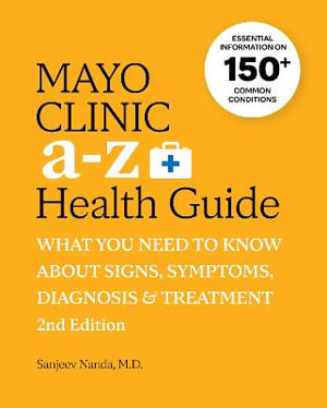 Mayo Clinic A to Z Health Guide, 2nd Edition : What you need to know about signs, symptoms, diagnosis and treatment - Sanjeev Nanda