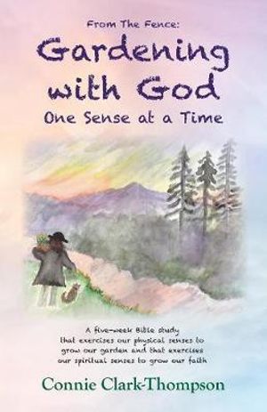 From the Fence : Gardening with God: One sense at a Time - Connie Clark-Thompson