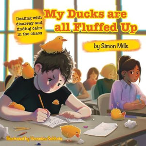 My Ducks are all Fluffed Up : Dealing with disarray and finding calm in the chaos - Simon Mills