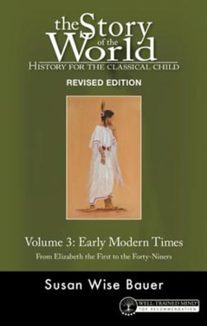 The Story of the World: History for the Classical Child, Volume 3 : Early Modern Times -- From Elizabeth the First to the Forty-Niners - Susan Wise Bauer