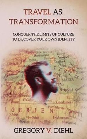 Travel As Transformation : Conquer the Limits of Culture to Discover Your Own Identity - Gregory V. Diehl