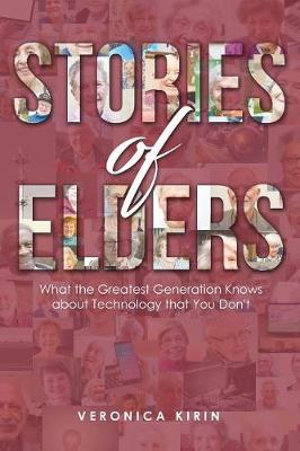 Stories of Elders : What the Greatest Generation Knows about Technology that You Don't - Veronica Kirin