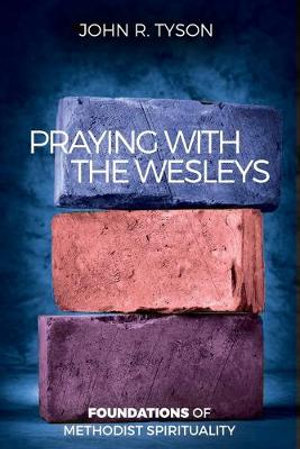 Praying with the Wesleys : Foundations of Methodist Spirituality - John R. Tyson