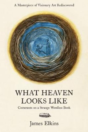 What Heaven Looks Like : Comments on a Strange Wordless Book - James Elkins