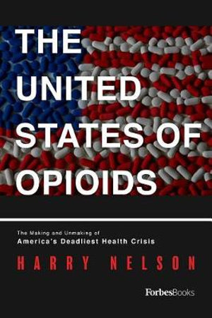 The United States of Opioids : A Prescription for Liberating a Nation in Pain - Harry Nelson