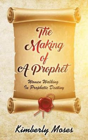 The Making Of A Prophet : Women Walking In Prophetic Destiny - Kimberly Moses