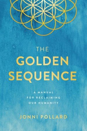 The Golden Sequence : Manual for Reclaiming Our Humanity - Jonni Pollard