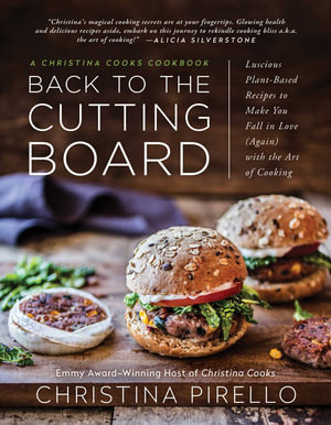 Back to the Cutting Board : Luscious Plant-Based Recipes to Make You Fall in Love (Again) with the Art of Cooking - Christina Pirello