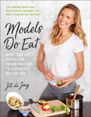 Models Do Eat : More Than 100 Recipes for Eating Your Way to a Beautiful, Healthy You - Jill De Jong