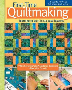 First-Time Quiltmaking, Second Revised & Expanded Edition : Learning to Quilt in Six Easy Lessons - Editors at Landauer Publishing