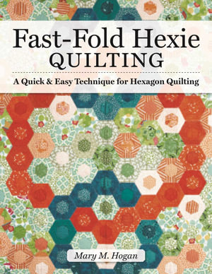 Fast-Fold Hexie Quilting : A Quick & Easy Technique for Hexagon Quilting - Mary M Hogan