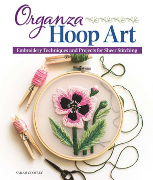 Organza Hoop Art : Embroidery Techniques and Projects for Sheer Stitching - Sarah Godfrey