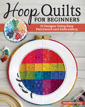 Hoop Quilts for Beginners : 15 Designs Using Easy Patchwork and Embroidery - AnneMarie Chany