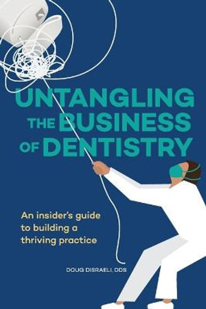 Untangling the Business of Dentistry : An insider's guide to building a thriving practice - Doug Disraeli