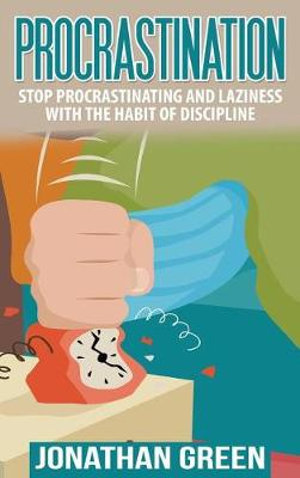 Procrastination : Stop Procrastinating and Laziness with the Habit of Discipline - Jonathan Green