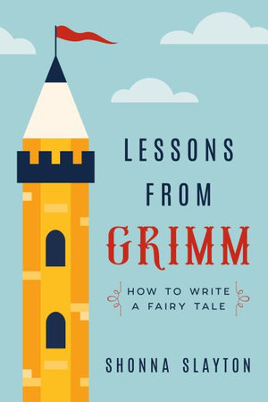 Lessons From Grimm : How to Write a Fairy Tale - Shonna Slayton