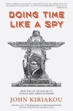 Doing Time Like A Spy : How the CIA Taught Me to Survive and Thrive in Prison - John Kiriakou