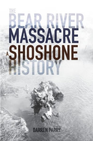 The Bear River Massacre : A Shoshone History - Darren Parry