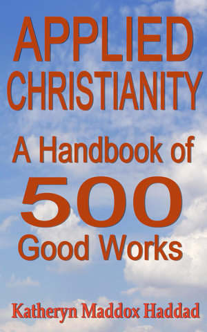 Applied Christianity : A Handbook of 500 Good Works - Katheryn Maddox Haddad