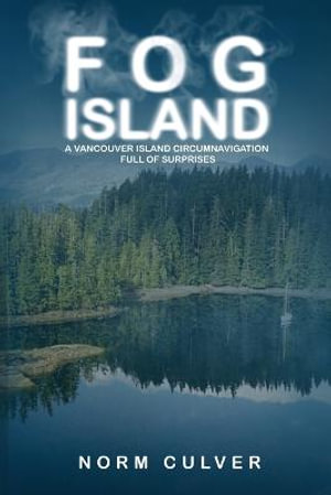 Fog Island : A Vancouver Island Circumnavigation Full of Surprises - Norm Culver