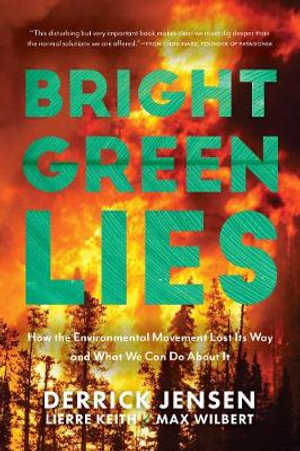 Bright Green Lies : How the Environmental Movement Lost Its Way and What We Can Do About It - Derrick Jensen