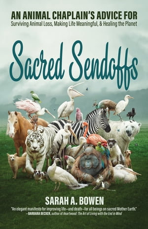 Sacred Sendoffs : An Animal Chaplain's Advice for Surviving Animal Loss, Making Life Meaningful, and Healing the Planet - Sarah A. Bowen