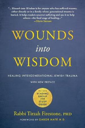 Wounds into Wisdom : Healing Intergenerational Jewish Trauma: New Preface by Author, New Foreword by Gabor Mate, Reading Group and Study Guide - Tirzah Firestone