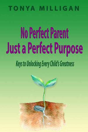 No Perfect Parent, Just a Perfect Purpose : Keys to Unlocking Every Child's Greatness - Tonya Milligan